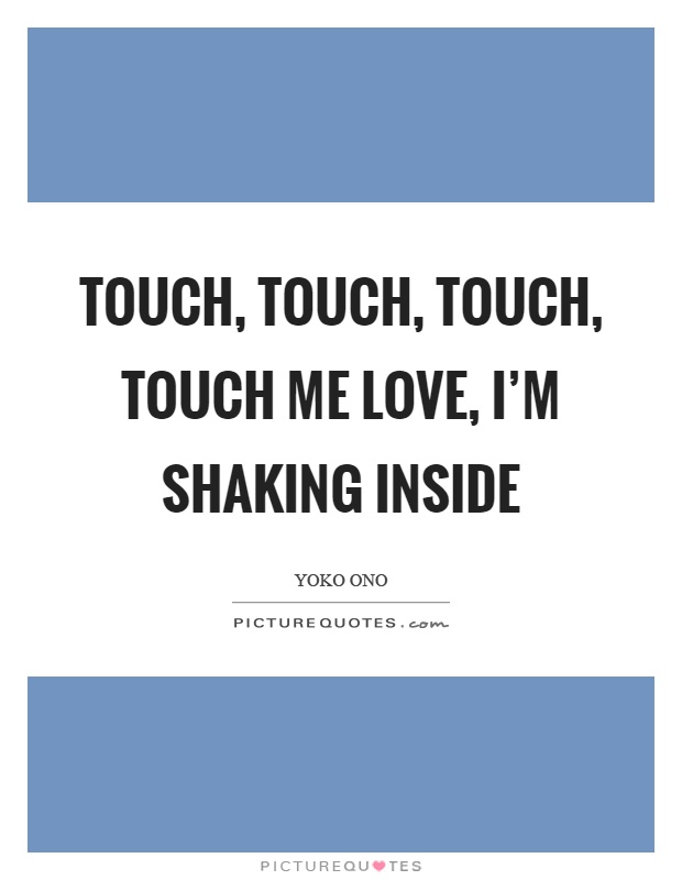 Touch, touch, touch, touch me love, I'm shaking inside Picture Quote #1