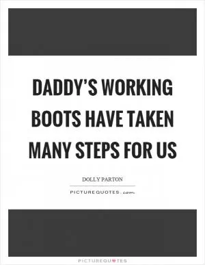 Daddy’s working boots have taken many steps for us Picture Quote #1