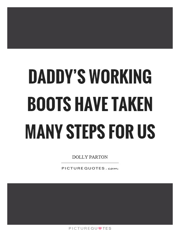 Daddy's working boots have taken many steps for us Picture Quote #1