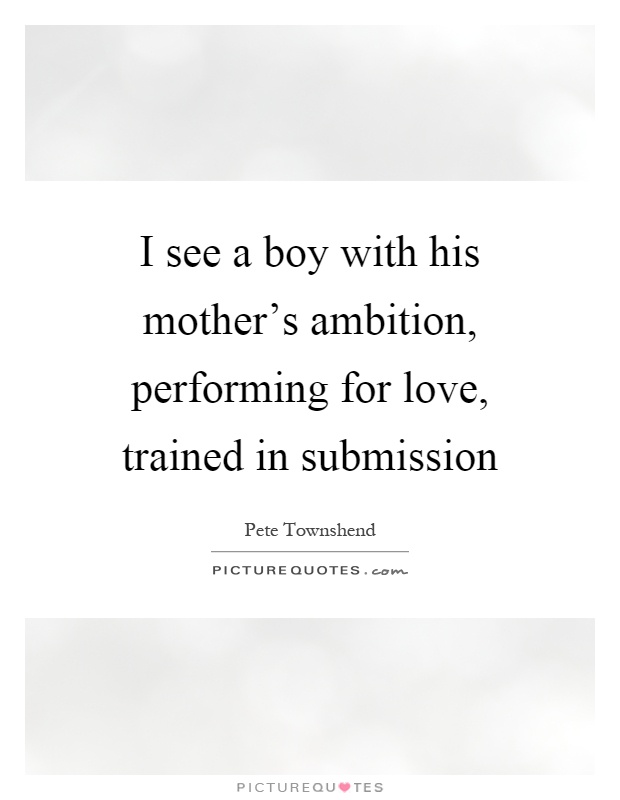 I see a boy with his mother's ambition, performing for love, trained in submission Picture Quote #1