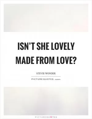 Isn’t she lovely made from love? Picture Quote #1