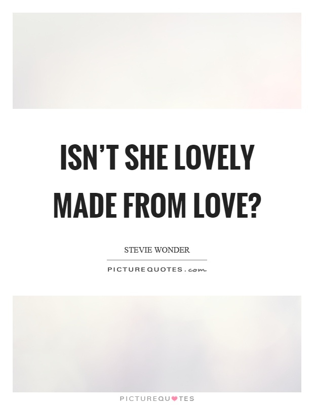 Isn't she lovely made from love? Picture Quote #1