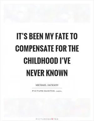 It’s been my fate to compensate for the childhood I’ve never known Picture Quote #1