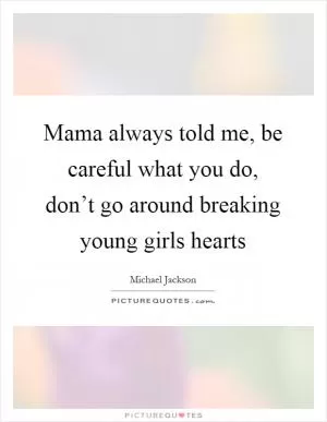 Mama always told me, be careful what you do, don’t go around breaking young girls hearts Picture Quote #1