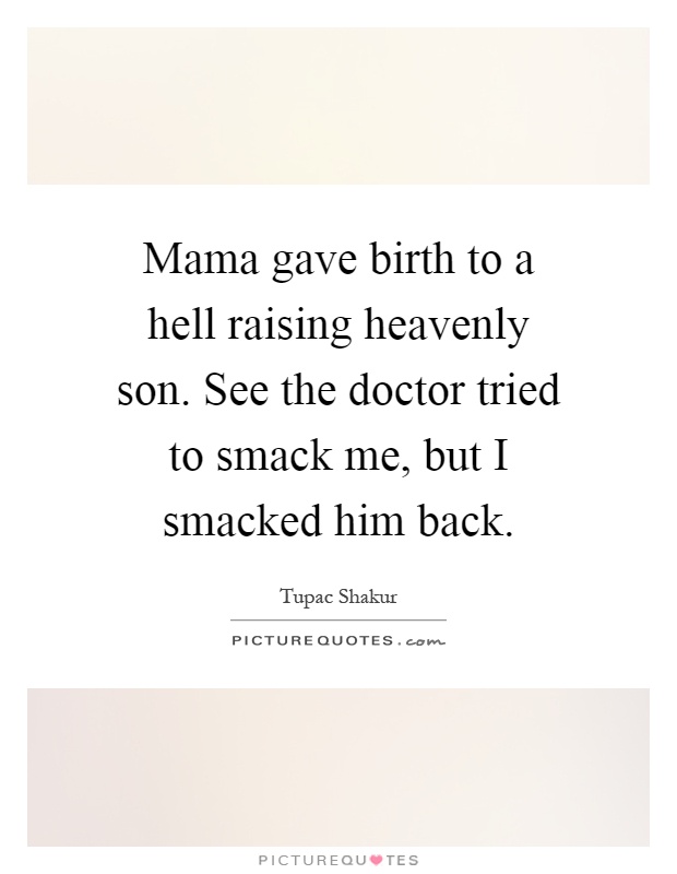 Mama gave birth to a hell raising heavenly son. See the doctor tried to smack me, but I smacked him back Picture Quote #1