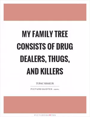 My family tree consists of drug dealers, thugs, and killers Picture Quote #1