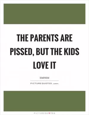 The parents are pissed, but the kids love it Picture Quote #1