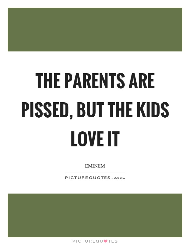 The parents are pissed, but the kids love it Picture Quote #1