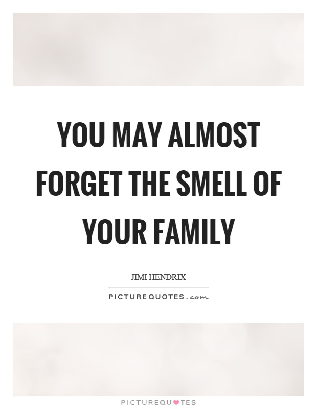 You may almost forget the smell of your family Picture Quote #1