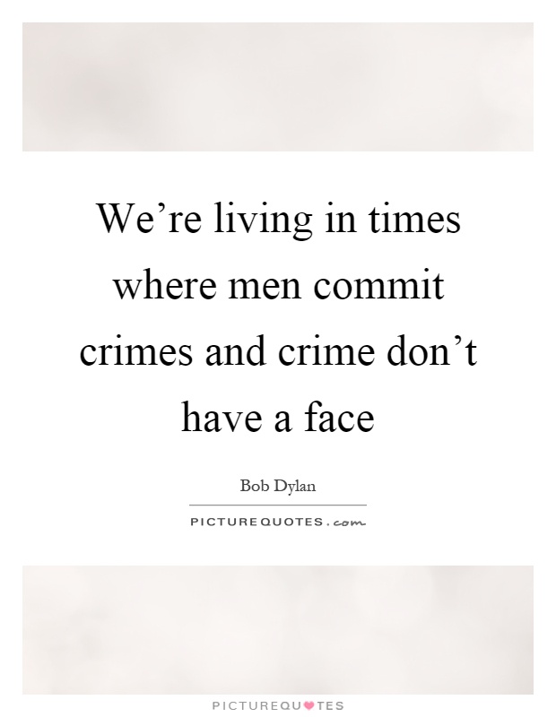 We're living in times where men commit crimes and crime don't have a face Picture Quote #1
