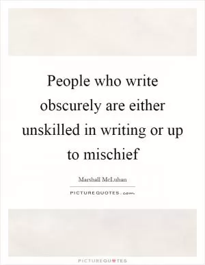 People who write obscurely are either unskilled in writing or up to mischief Picture Quote #1