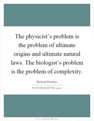 The physicist’s problem is the problem of ultimate origins and ultimate natural laws. The biologist’s problem is the problem of complexity Picture Quote #1