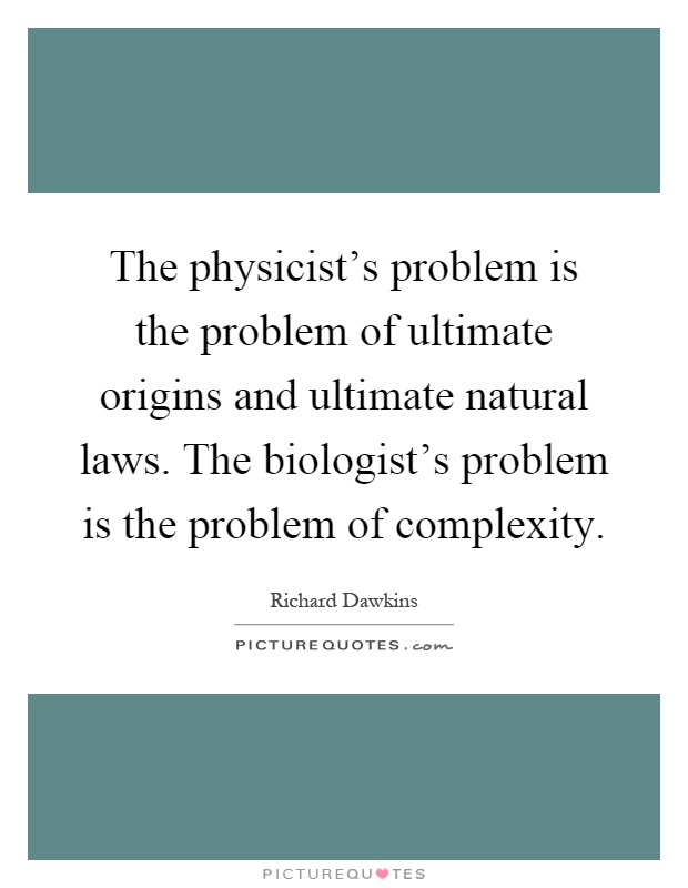 The physicist's problem is the problem of ultimate origins and ultimate natural laws. The biologist's problem is the problem of complexity Picture Quote #1