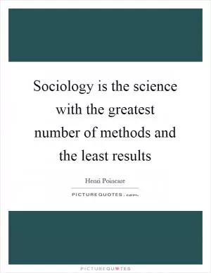 Sociology is the science with the greatest number of methods and the least results Picture Quote #1