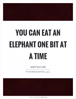 You can eat an elephant one bit at a time Picture Quote #1