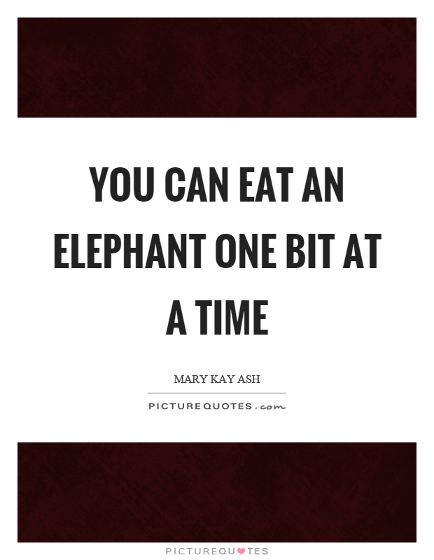You can eat an elephant one bit at a time Picture Quote #1