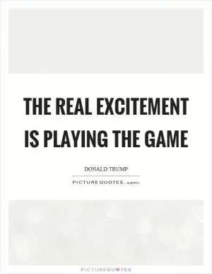 The real excitement is playing the game Picture Quote #1
