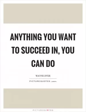 Anything you want to succeed in, you can do Picture Quote #1