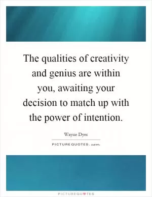 The qualities of creativity and genius are within you, awaiting your decision to match up with the power of intention Picture Quote #1