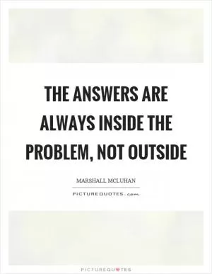 The answers are always inside the problem, not outside Picture Quote #1