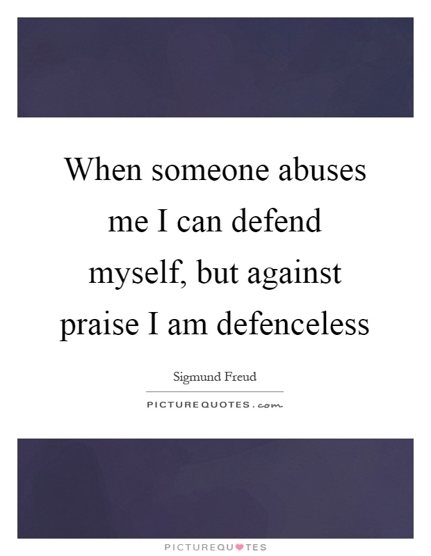 When someone abuses me I can defend myself, but against praise I am defenceless Picture Quote #1