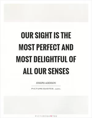 Our sight is the most perfect and most delightful of all our senses Picture Quote #1
