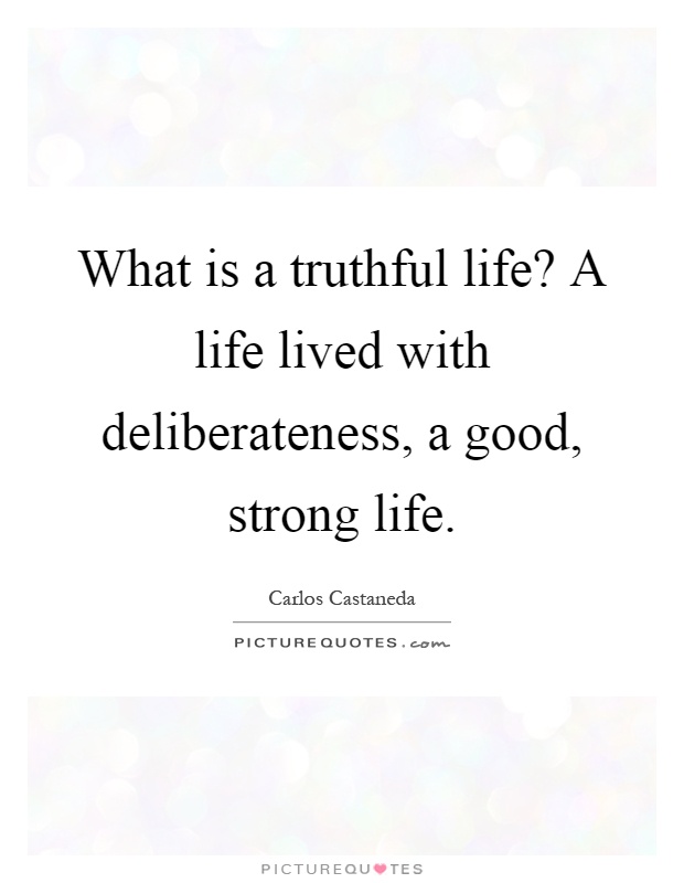 What is a truthful life? A life lived with deliberateness, a good, strong life Picture Quote #1