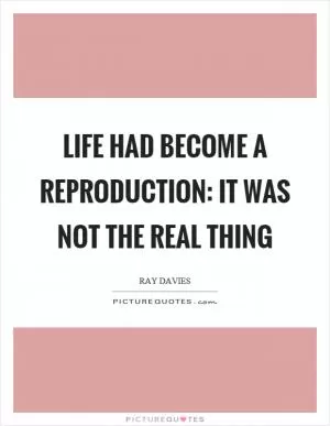 Life had become a reproduction: it was not the real thing Picture Quote #1