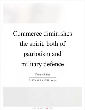 Commerce diminishes the spirit, both of patriotism and military defence Picture Quote #1