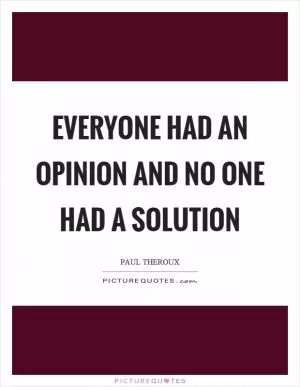 Everyone had an opinion and no one had a solution Picture Quote #1