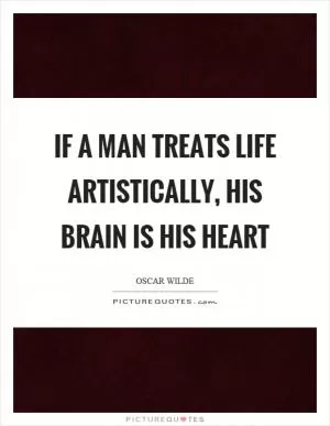 If a man treats life artistically, his brain is his heart Picture Quote #1
