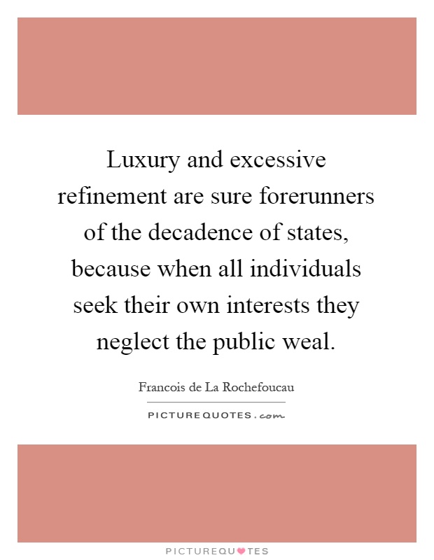 Luxury and excessive refinement are sure forerunners of the decadence of states, because when all individuals seek their own interests they neglect the public weal Picture Quote #1