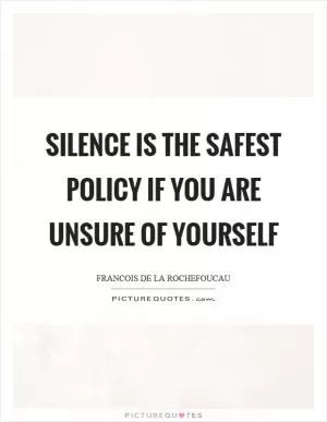 Silence is the safest policy if you are unsure of yourself Picture Quote #1