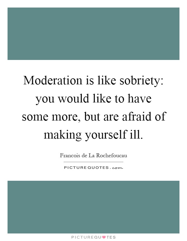 Moderation is like sobriety: you would like to have some more, but are afraid of making yourself ill Picture Quote #1