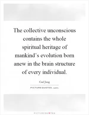 The collective unconscious contains the whole spiritual heritage of mankind’s evolution born anew in the brain structure of every individual Picture Quote #1