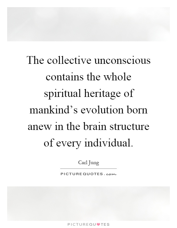 The collective unconscious contains the whole spiritual heritage of mankind's evolution born anew in the brain structure of every individual Picture Quote #1