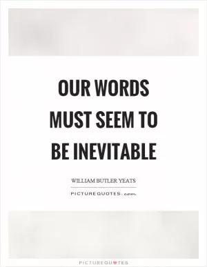 Our words must seem to be inevitable Picture Quote #1