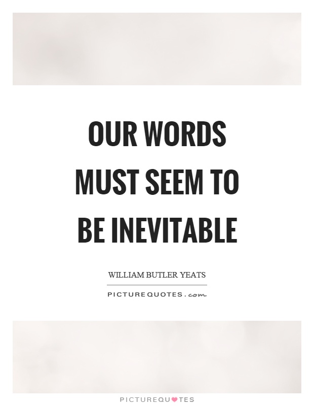 Our words must seem to be inevitable Picture Quote #1