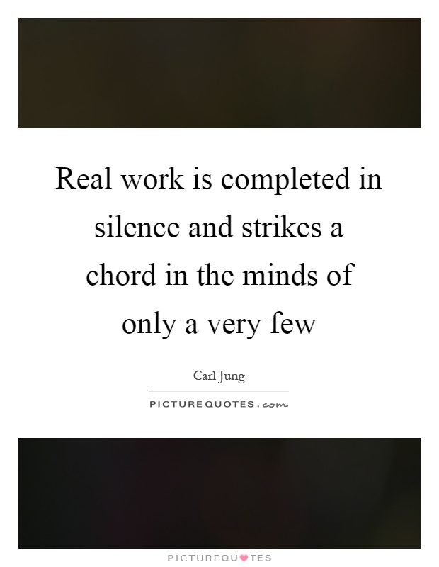 Real work is completed in silence and strikes a chord in the minds of only a very few Picture Quote #1