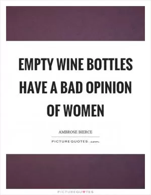 Empty wine bottles have a bad opinion of women Picture Quote #1