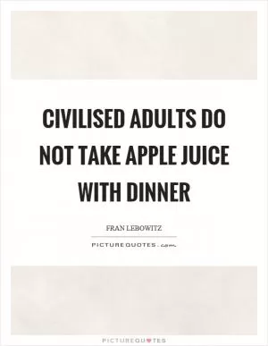 Civilised adults do not take apple juice with dinner Picture Quote #1