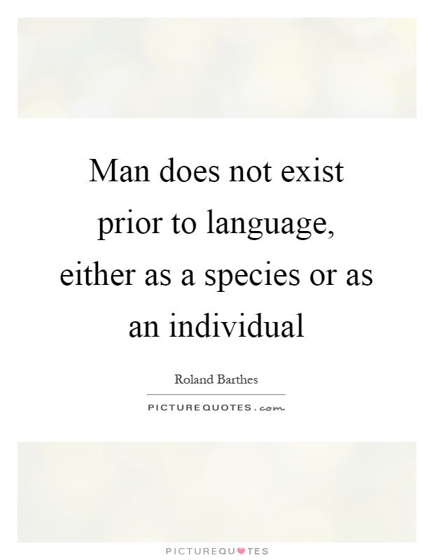 Man does not exist prior to language, either as a species or as an individual Picture Quote #1