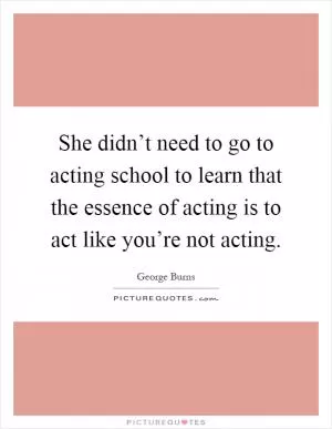 She didn’t need to go to acting school to learn that the essence of acting is to act like you’re not acting Picture Quote #1