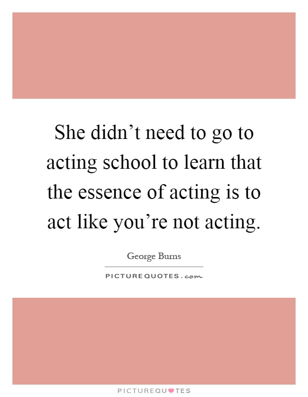 She didn't need to go to acting school to learn that the essence of acting is to act like you're not acting Picture Quote #1