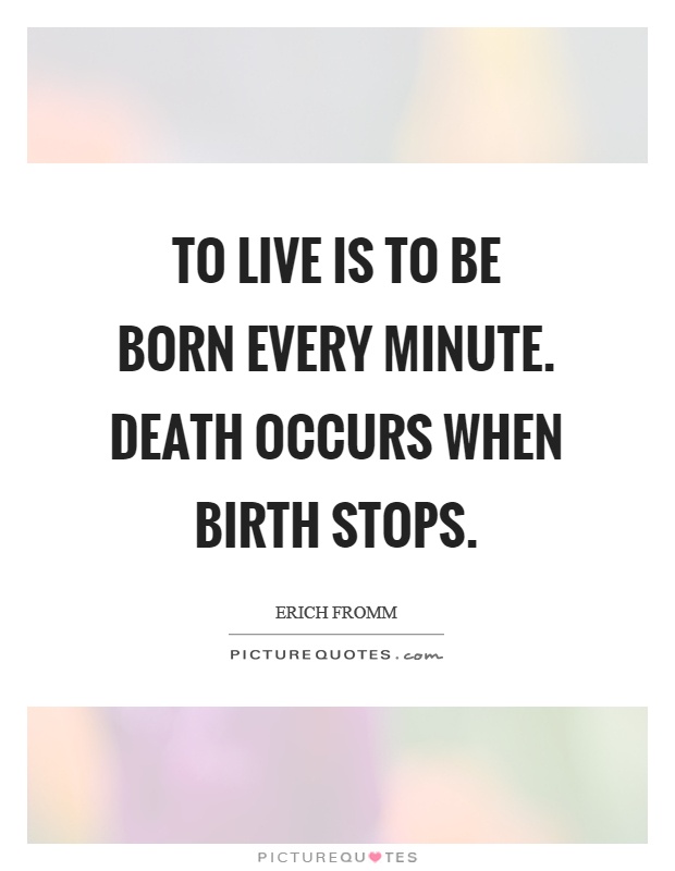 To live is to be born every minute. Death occurs when birth stops Picture Quote #1