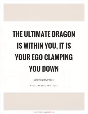 The ultimate dragon is within you, it is your ego clamping you down Picture Quote #1