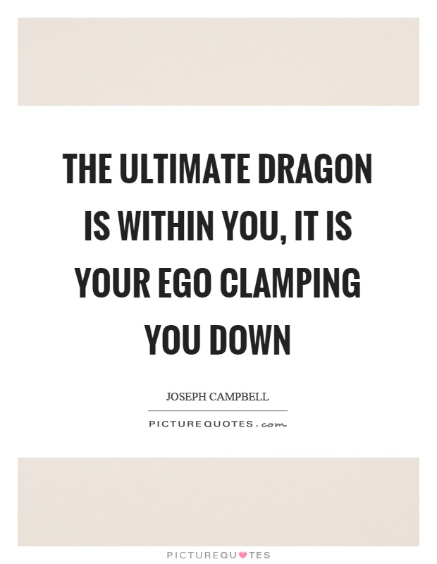 The ultimate dragon is within you, it is your ego clamping you down Picture Quote #1