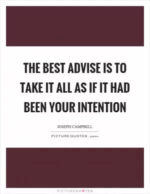 The best advise is to take it all as if it had been your intention Picture Quote #1
