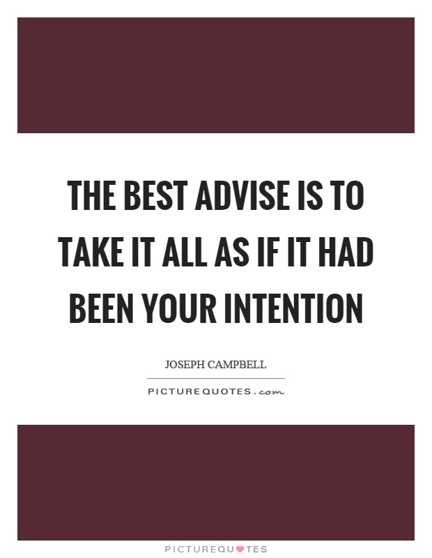 The best advise is to take it all as if it had been your intention Picture Quote #1