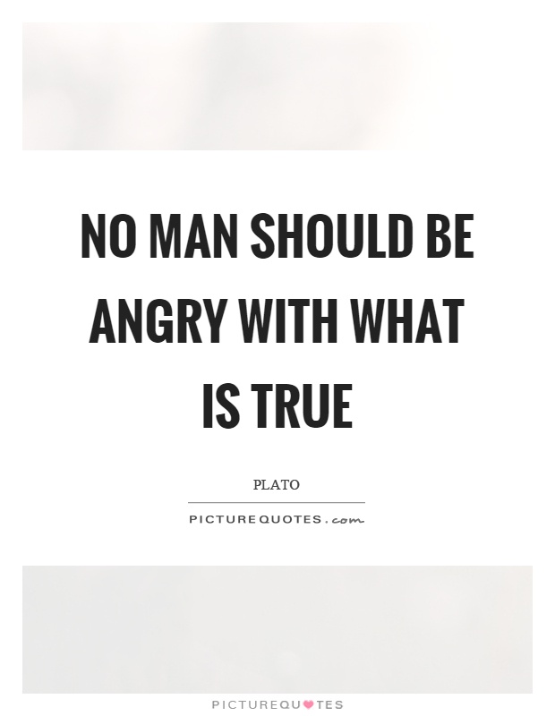 No man should be angry with what is true Picture Quote #1